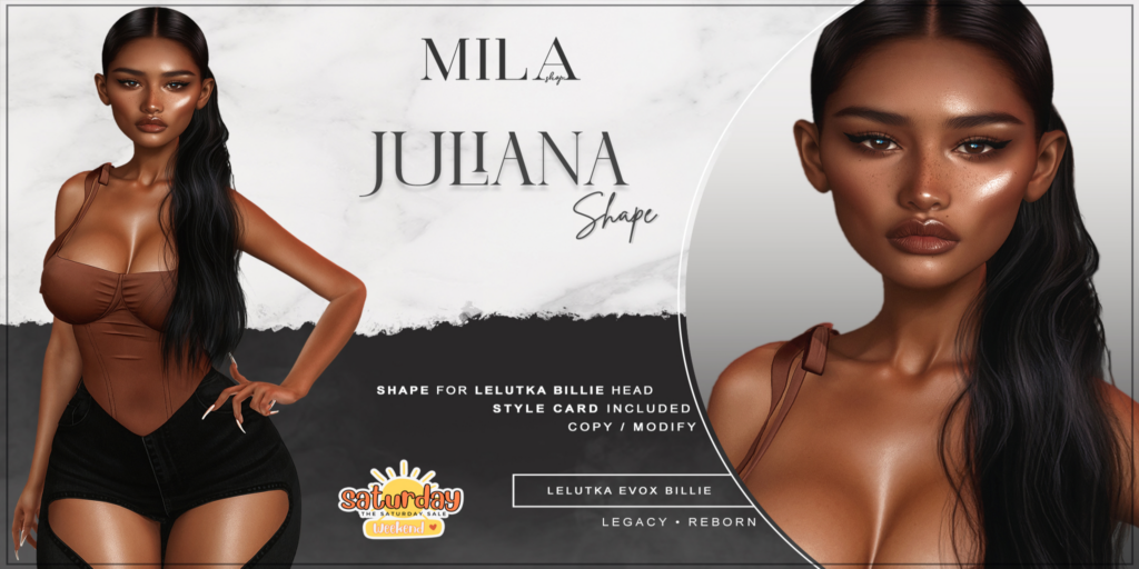 Juliana Shape - EvoX Billie/Legacy/Reborn	&lt;a href=&quot;http://maps.secondlife.com/secondlife/BlackOrchid/92/142/28&quot;&gt;Teleport&lt;/a&gt;