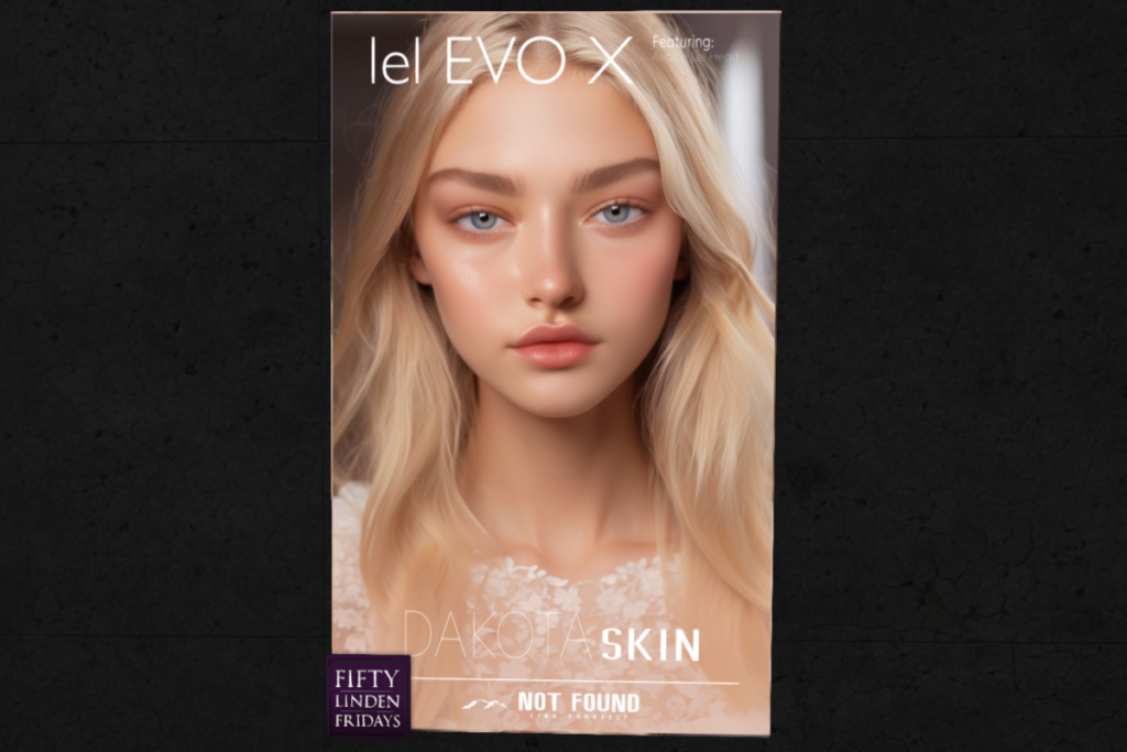 Dakota Skin - EvoX	&lt;a href=&quot;http://maps.secondlife.com/secondlife/Not%20Found%20Mainstore/83/128/227&quot; target=&quot;_blank&quot;&gt;Teleport&lt;/a&gt;