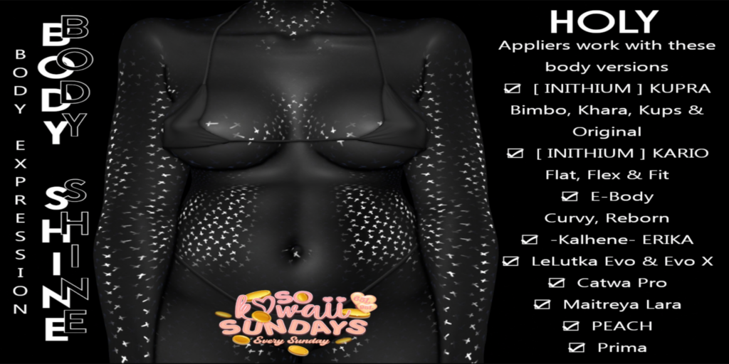 Holy Body Shine - see ad for fits	&lt;a href=&quot;http://maps.secondlife.com/secondlife/Country%20Hideaway/95/68/3670&quot; target=&quot;_blank&quot;&gt;Teleport&lt;/a&gt;