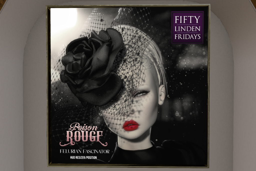 Felurian Fascinator	&lt;a href=&quot;http://maps.secondlife.com/secondlife/Poison%20Rouge/128/131/24&quot; target=&quot;_blank&quot;&gt;Teleport&lt;/a&gt;