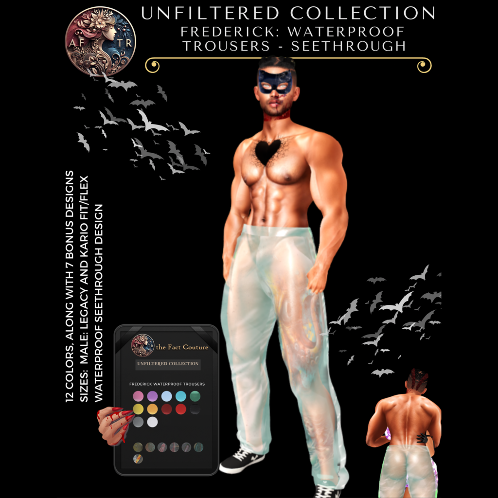 Unfiltered Collection Frederick Waterproof Trousers - Erika/GenX/Inithium/Legacy/MaitreyaX/Peach/Reborn/+mods, L$75	&lt;a href=&quot;http://maps.secondlife.com/secondlife/Fashion%20Boulevard%20II/14/237/1801&quot; target=&quot;_blank&quot;&gt;Teleport&lt;/a&gt;