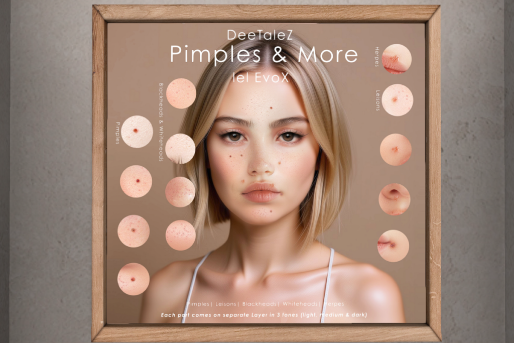 Pimples and More - EvoX	&lt;a href=&quot;http://maps.secondlife.com/secondlife/DeeTaleZ/175/127/266&quot; target=&quot;_blank&quot;&gt;Teleport&lt;/a&gt;