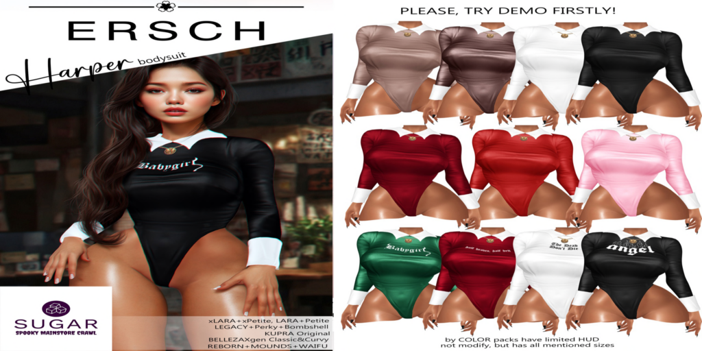 Harper Bodysuit - Freya/GenX/Inithium/Isis/Legacy/MaitreyaX/Reborn/+mods, L$50 each/L$450 FP	&lt;a href=&quot;http://maps.secondlife.com/secondlife/Lyrics/29/72/33&quot; target=&quot;_blank&quot;&gt;Teleport&lt;/a&gt;