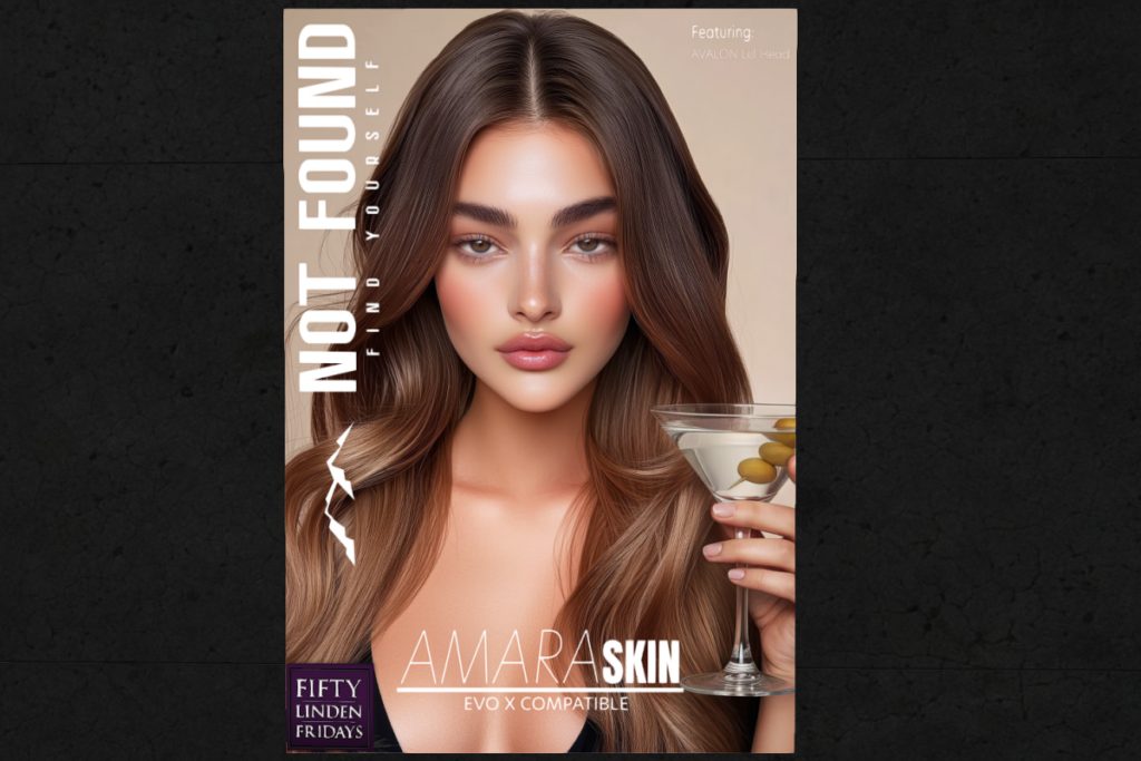 Amara Skin - EvoX	&lt;a href=&quot;http://maps.secondlife.com/secondlife/Not%20Found%20Mainstore/120/145/227&quot; target=&quot;_blank&quot;&gt;Teleport&lt;/a&gt;