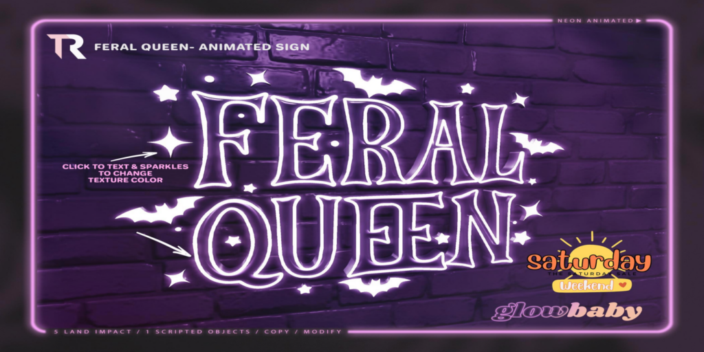 Feral Queen Animated Sign	&lt;a href=&quot;http://maps.secondlife.com/secondlife/Morton%20Mains/26/65/110&quot; target=&quot;_blank&quot;&gt;Teleport&lt;/a&gt;