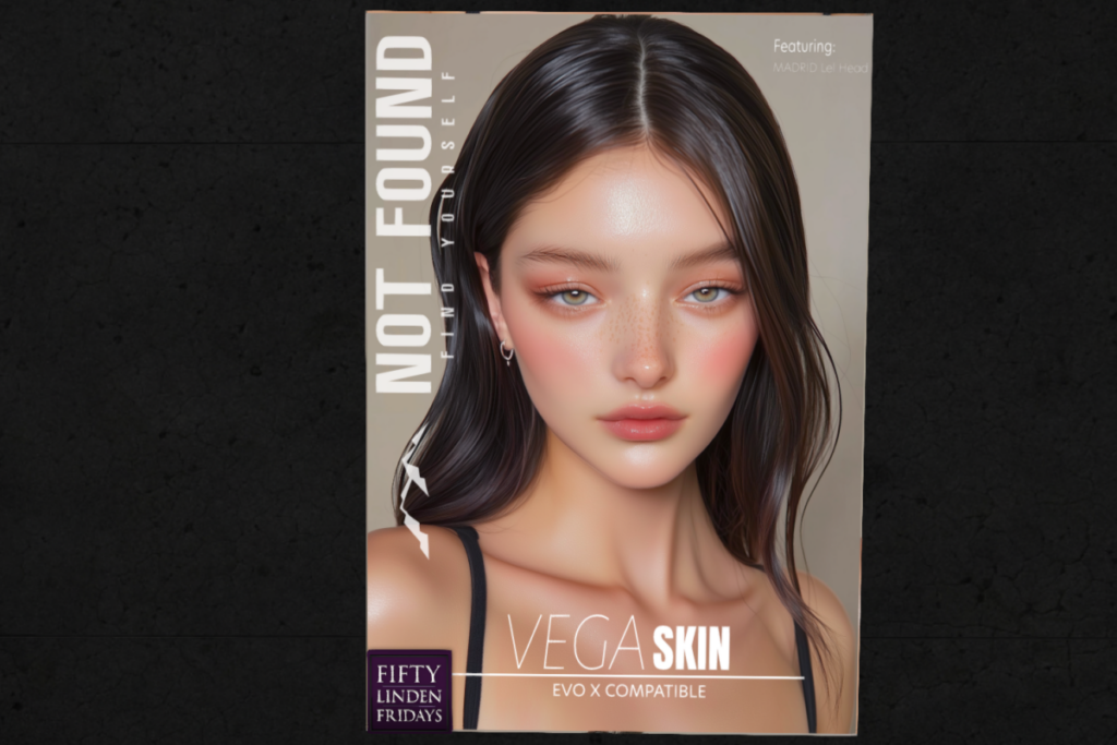 Vega Skin - EvoX	&lt;a href=&quot;http://maps.secondlife.com/secondlife/Not%20Found%20Mainstore/120/145/227&quot; target=&quot;_blank&quot;&gt;Teleport&lt;/a&gt;