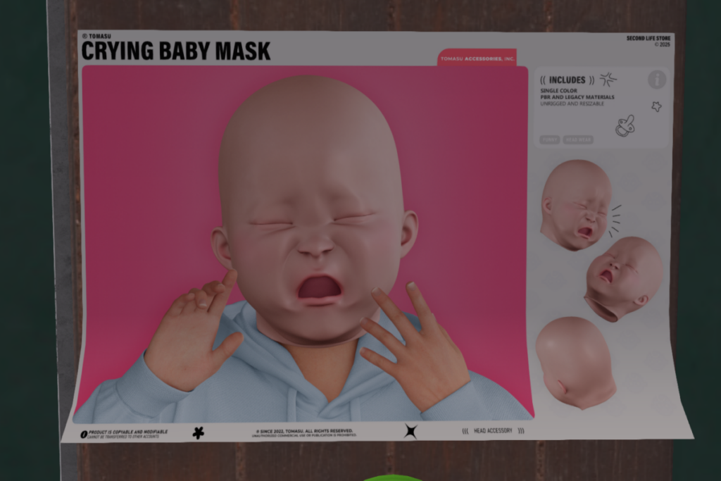 Crying Baby Mask	&lt;a href=&quot;http://maps.secondlife.com/secondlife/The%20Sign%20II/220/111/22&quot; target=&quot;_blank&quot;&gt;Teleport&lt;/a&gt;