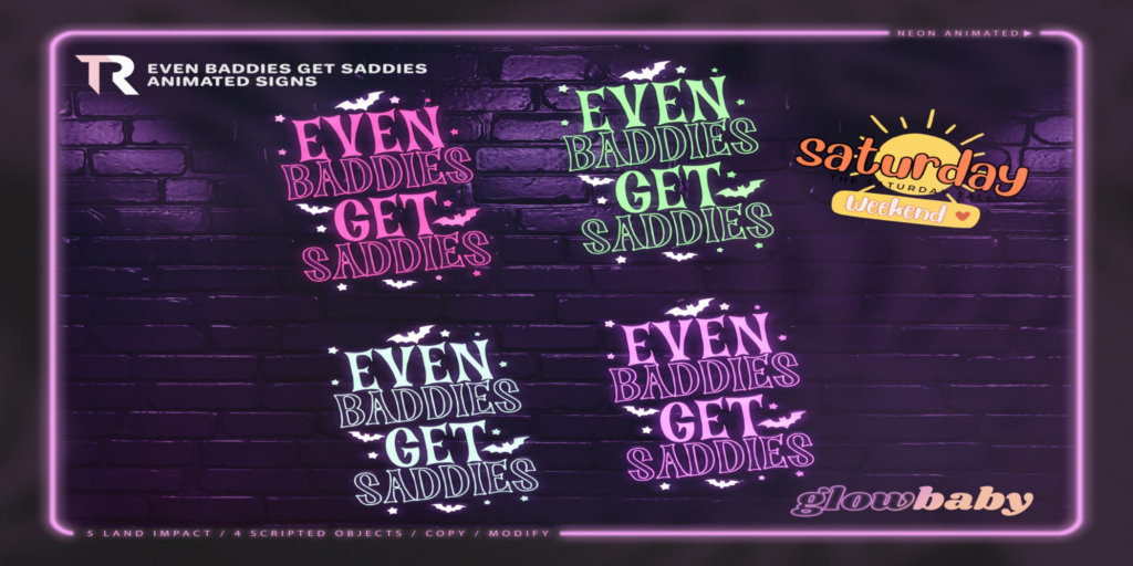 Even Baddies Get Saddies Signs	&lt;a href=&quot;http://maps.secondlife.com/secondlife/Slytherin/121/104/1070&quot; target=&quot;_blank&quot;&gt;Teleport&lt;/a&gt;