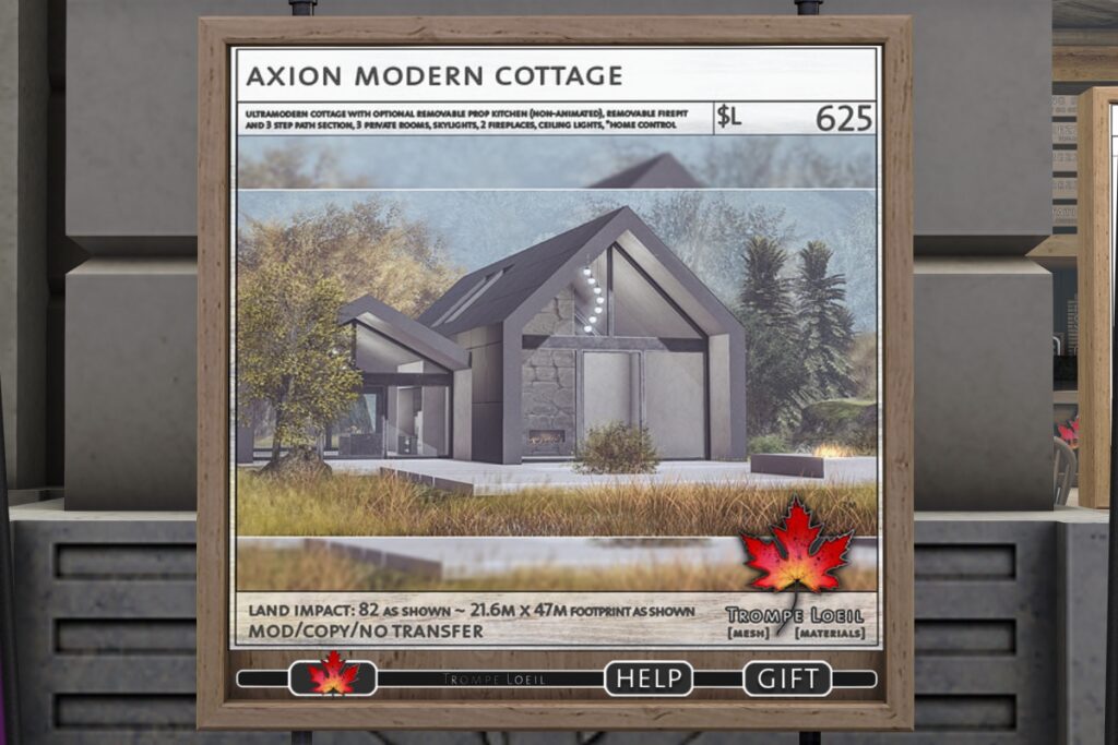 Axion Modern Cottage	&lt;a href=&quot;http://maps.secondlife.com/secondlife/Trompe%20Loeil%20Mainstore/214/179/23&quot; target=&quot;_blank&quot;&gt;Teleport&lt;/a&gt;
