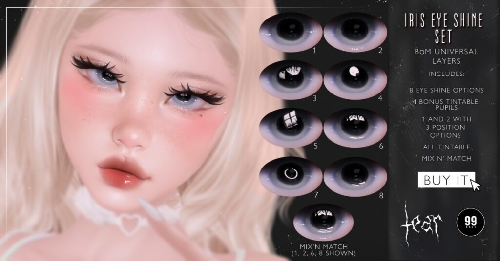 Iris Eye Shine Set - BOM	&lt;a href=&quot;http://maps.secondlife.com/secondlife/Hashira/150/190/3&quot; target=&quot;_blank&quot;&gt;Teleport&lt;/a&gt;