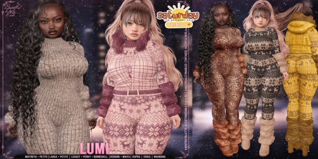 Lumi Winter Set - Erika/Inithium/Legacy/Maitreya/Nhumana/Reborn/+mods	<a href="http://maps.secondlife.com/secondlife/Beautiful%20Dirty%20Rich/125/121/22" target="_blank">Teleport</a>