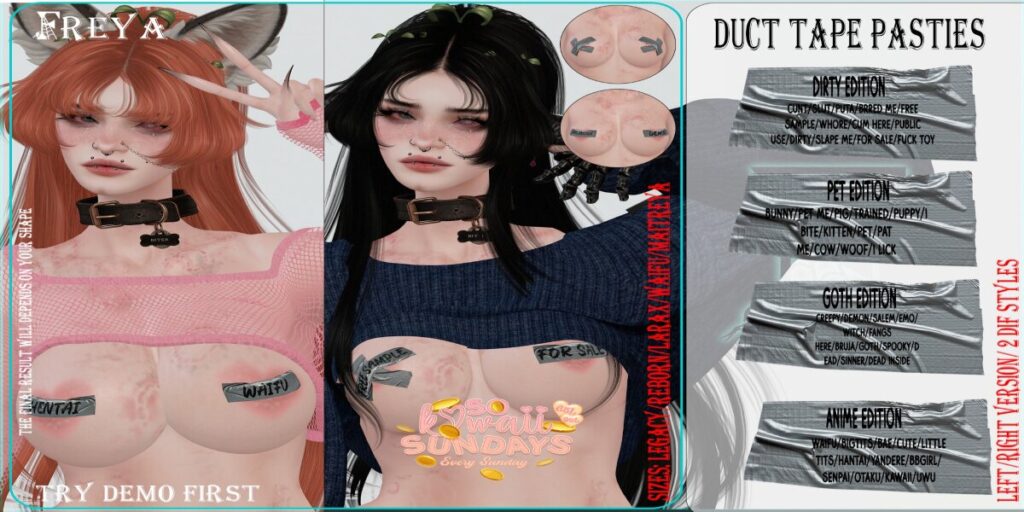 Duct Tape Pasties - Legacy/Maitreya/Reborn/+mods	<a href="http://maps.secondlife.com/secondlife/Daisy/26/29/1167" target="_blank">Teleport</a>