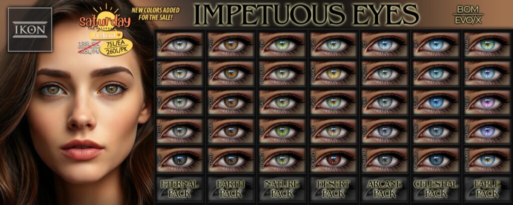Impetuous Eyes - BOM/Evo/EvoX	<a href="https://maps.secondlife.com/secondlife/Stars/128/128/1000" target="_blank">Teleport</a>