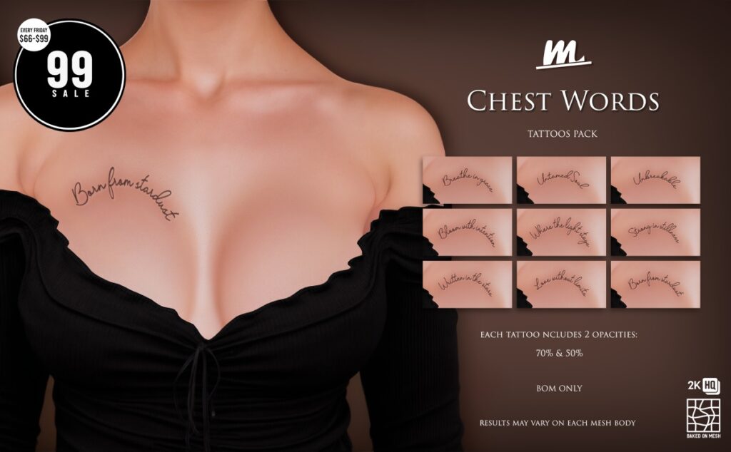 Chest Words Tattoos - BOM	<a href="http://maps.secondlife.com/secondlife/Tulsa%20Time/196/78/1302" target="_blank">Teleport</a>