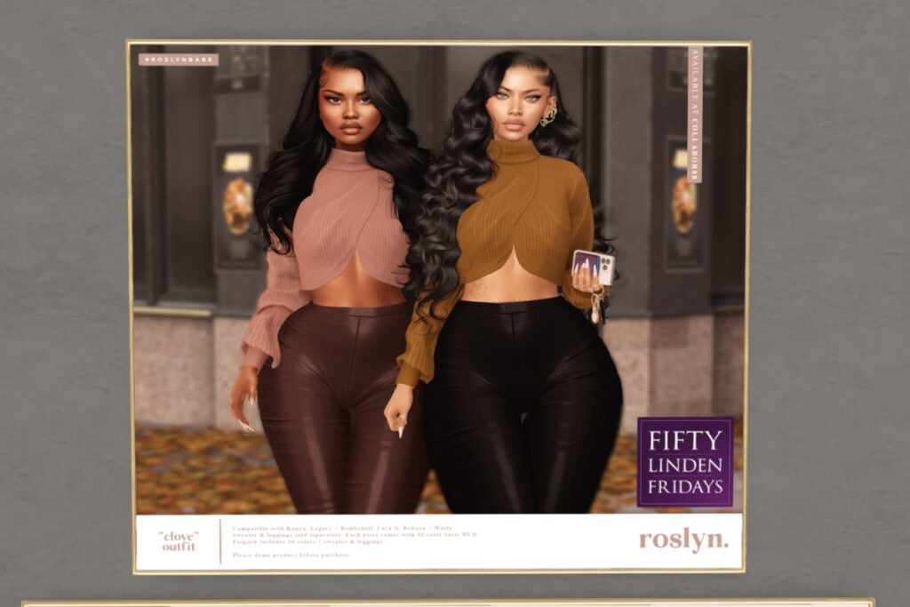 Clove Outfit - Inithium/Legacy/MaitreyaX/Reborn/+mods	<a href="http://maps.secondlife.com/secondlife/Roslyn%20Rue/136/148/23" target="_blank">Teleport</a>