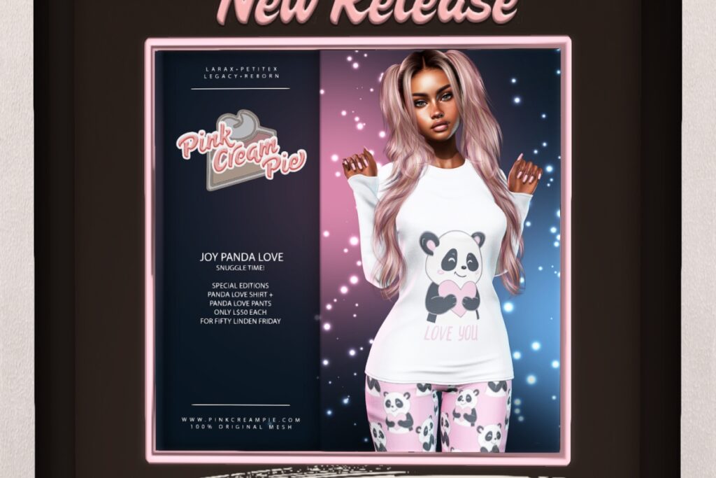 Joy Panda Love - Legacy/MaitreyaX/Reborn/+mods 	<a href="http://maps.secondlife.com/secondlife/Pink%20Cream%20Pie/123/166/24" target="_blank">Teleport</a>